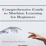 Comprehensive Guide to Machine Learning for Beginners cover image cdn