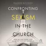 Confronting Sexism in the Church : How We Got Here and What We Can Do About It cover image cdn