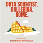 Data Scientist.Ballerina.Rome. : A True Story. cover image cdn