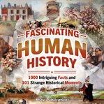 Fascinating Human History : 1000 Intriguing Facts and 101 Strange Historical Moments cover image cdn
