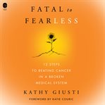 Fatal to Fearless : 12 Steps to Beating Cancer in a Broken Medical System cover image cdn