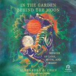 In the Garden Behind the Moon : A Memoir of Loss, Myth, and Magic cover image cdn