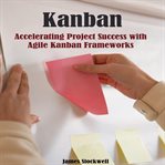 Kanban : accelerating project success with Agile Kanban frameworks cover image cdn