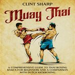 Muay Thai : A Comprehensive Guide to Thai Boxing Basics for Beginners and a Comparison With Dutch cover image cdn