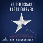 No Democracy Lasts Forever : How the Constitution Threatens the United States cover image cdn