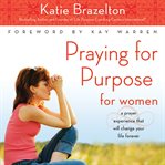 Praying for Purpose for Women : A Prayer Experience That Will Change Your Life Forever. Pathway to Purpose cover image cdn