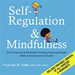 Self-Regulation and Mindfulness : Over 82 Exercises & Worksheets for Sensory Processing Disorder, ADHD, & Autism Spectrum Disorder cover image cdn