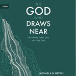 The God Who Draws Near : Life With the Father, Son, and Holy Spirit cover image cdn