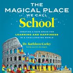 The Magical Place We Call School : Creating a Safe Space for Learning and Happiness in a Challenging World cover image cdn