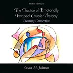 The Practice of Emotionally Focused Couple Therapy : Creating Connection cover image cdn