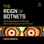The Reign of Botnets : Defending Against Abuses, Bots and Fraud on the Internet cover image cdn