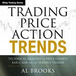 Trading Price Action Trends : Technical Analysis of Price Charts Bar by Bar for the Serious Trader. Wiley Trading cover image cdn