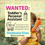 Wanted : Toddler's Personal Assistant: How Nannying for the 1% Taught Me About the Myths of Equality, Motherh cover image cdn