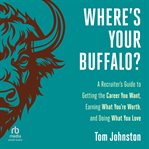 Where's Your Buffalo? : A Recruiter's Guide to Getting the Career You Want, Earning What You're Worth, and Doing What You Lo cover image cdn