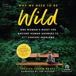 Why We Need to Be Wild : One Woman's Quest for Ancient Human Answers to 21st Century Problems cover image cdn