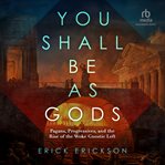 You Shall Be as Gods : Pagans, Progressives, and the Rise of the Woke Gnostic Left cover image cdn