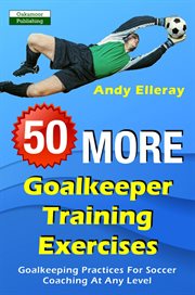 50 More Goalkeeper Training Exercises : Goalkeeping Practices for Soccer Coaching at Any Level cover image cdn