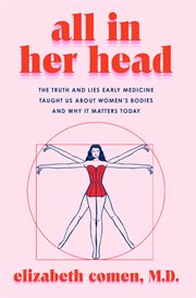 All in Her Head : The Truth and Lies Early Medicine Taught Us About Women's Bodies and Why It Matters Today cover image cdn