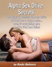 Alpha Sex Drive Secrets : 101 Ways to Reclaim the Sex Drive You Had as a Young Man... Even if Everyt cover image cdn