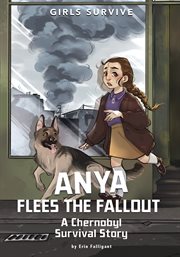 Anya Flees the Fallout : A Chernobyl Survival Story. Girls Survive cover image cdn