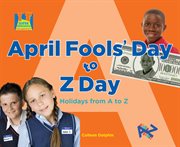April Fool's Day to Z Day : Holidays from A to Z. Let's Learn A to Z cover image cdn