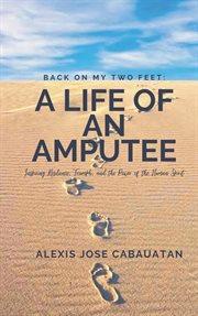 Back on My Two Feet : A Life of an Amputee. Inspiring Resilience, Triumph, and the Power of the Human cover image cdn