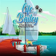 Bailey Learns to Sail : Bailey Learns to Sail. Life of Bailey - A True-Life Story cover image cdn