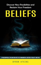 Beliefs : Discover New Possibilities and Reclaim Your Freedom (A Philosophical Exploration Into the Fundamenta cover image cdn