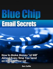 Blue Chip Email Secrets : How to Make Money "At Will" Almost Every Time You Send an Email to Your cover image cdn