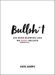 Bullsh*t : 500 Mind-Blowing Lies We Still Believe cover image cdn
