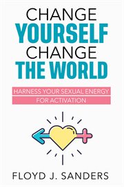 Change Yourself, Change the World : Harness Your Sexual Energy for Activation cover image cdn