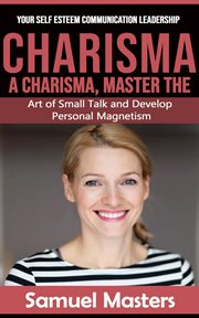 Charisma : Your Self Esteem Communication Leadership (A Charisma, Master the Art of Small Talk and Develop Pers cover image cdn