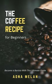 Coffee Recipe for Beginners : Become a Barista With This Ultimate Guide cover image cdn