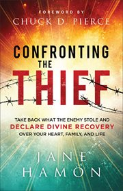 Confronting the Thief : Take Back What the Enemy Stole and Declare Divine Recovery over Your Heart, Family, and Life cover image cdn
