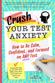 Crush Your Test Anxiety : How to Be Calm, Confident, and Focused on Any Test! cover image cdn