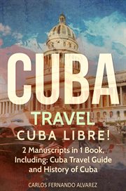 Cuba Travel : Cuba Libre! 2 Manuscripts in 1 Book. Cuba Travel Guide and History of Cuba. Cuba cover image cdn