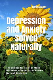 Depression and Anxiety Solved Naturally : The Science for Relief of Mood Disorders With Dozens of cover image cdn