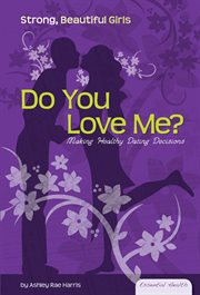 Do You Love Me? : Making Healthy Dating Decisions. Making Healthy dating Decisions. Essential Health: Strong Beautiful Girls cover image cdn