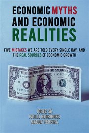 Economic Myths and Economic Realities : Five Mistakes We Are Told Every Single Day, and the Real Sources of Economic Growth cover image cdn