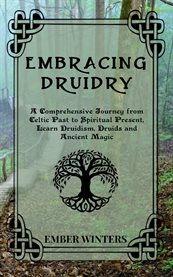 Embracing Druidry : A Comprehensive Journey from Celtic Past to Spiritual Present, Learn Druidism, Druids and Ancient Ma cover image cdn
