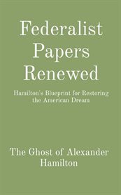 Federalist Papers Renewed : Hamilton's Blueprint for Restoring the American Dream cover image cdn