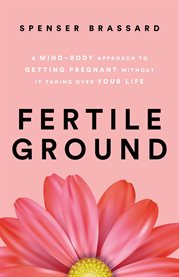 Fertile Ground : A Mind-Body Approach to Getting Pregnant without It Taking over Your Life cover image cdn
