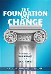 Foundation for Change : Focusing on the Four Pillars of a PLC at Work® (Build the foundation for successful school improveme cover image cdn