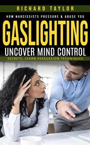 Gaslighting : How Narcissists Pressure & Abuse You (Uncover Mind Control Secrets, Learn Persuasion Techniques) cover image cdn