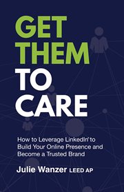 Get Them to Care : How to Leverage LinkedIn® to Build Your Online Presence and Become a Trusted Brand cover image cdn