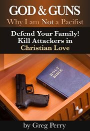 God and Guns : Why I am Not a Pacifist. Defend Your Family! Kill Your Attackers in Christian Love cover image cdn
