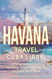 Havana Travel : Cuba Libre! 2 Manuscripts in 1 Book, Including. Havana Travel Guide and Cuba Travel Guide. Cuba cover image cdn