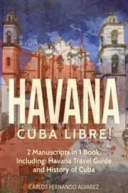 Havana : Cuba Libre! 2 Manuscripts in 1 Book, Including. Havana Travel Guide and History of Cuba. Cuba cover image cdn