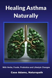 Healing Asthma Naturally : With Herbs, Foods, Probiotics and Lifestyle Changes cover image cdn