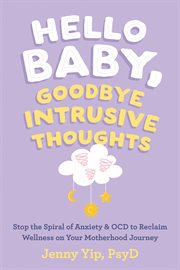 Hello Baby, Goodbye Intrusive Thoughts : Stop the Spiral of Anxiety and OCD to Reclaim Wellness on Your Motherhood Journey cover image cdn